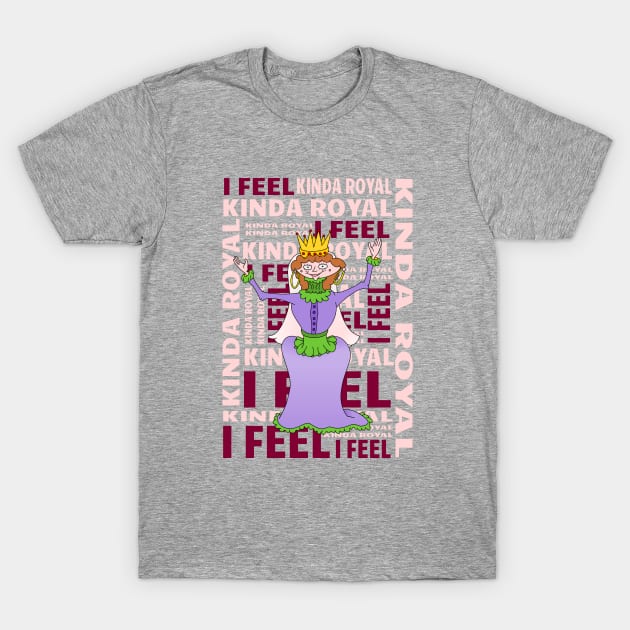 Queen I FEEL KINDA ROYAL T-Shirt by mailboxdisco